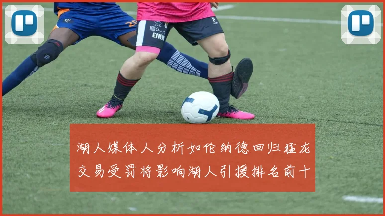 湖人媒体人分析如伦纳德回归猛龙交易受罚将影响湖人引援排名前十