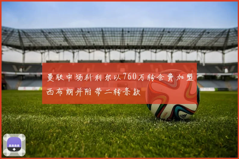 曼联中场科利尔以760万转会费加盟西布朗并附带二转条款