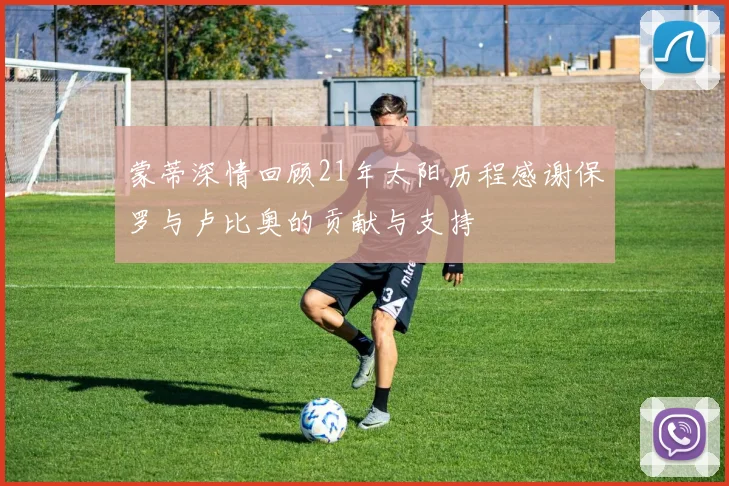 蒙蒂深情回顾21年太阳历程感谢保罗与卢比奥的贡献与支持
