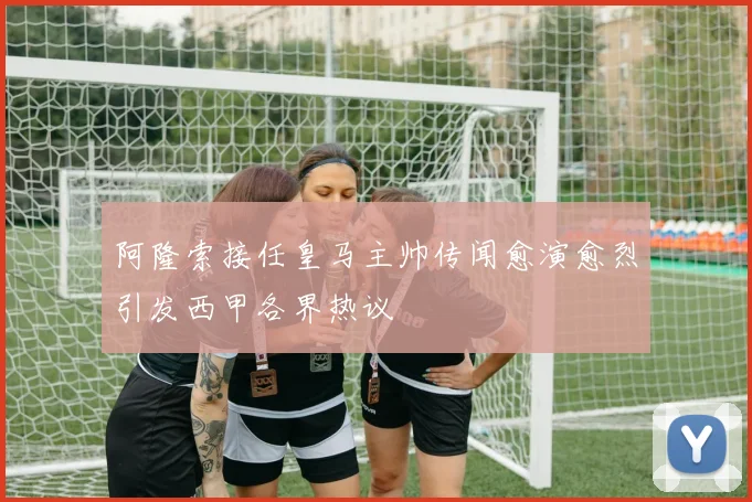 阿隆索接任皇马主帅传闻愈演愈烈引发西甲各界热议
